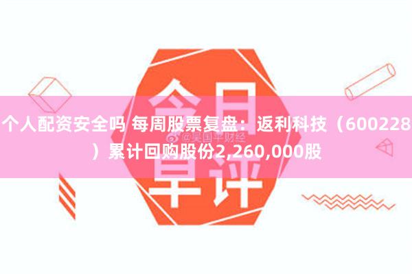 个人配资安全吗 每周股票复盘：返利科技（600228）累计回购股份2,260,000股