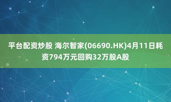 平台配资炒股 海尔智家(06690.HK)4月11日耗资794万元回购32万股A股