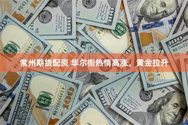 常州期货配资 华尔街热情高涨，黄金拉升