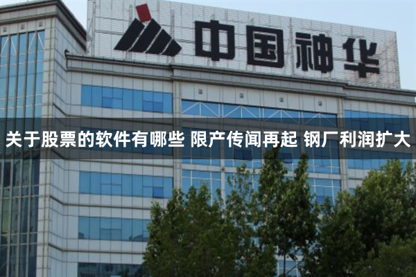 关于股票的软件有哪些 限产传闻再起 钢厂利润扩大
