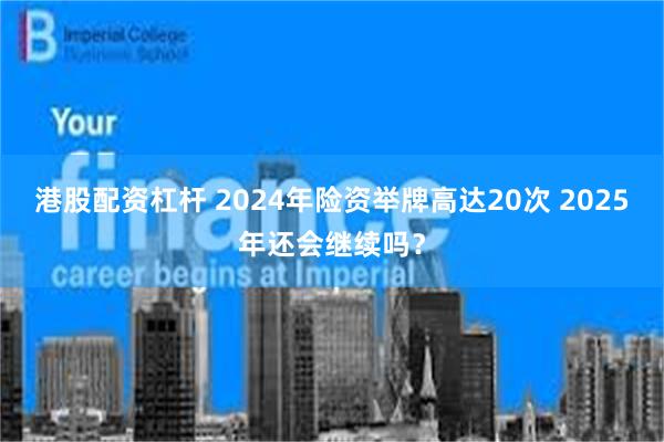港股配资杠杆 2024年险资举牌高达20次 2025年还会继续吗？