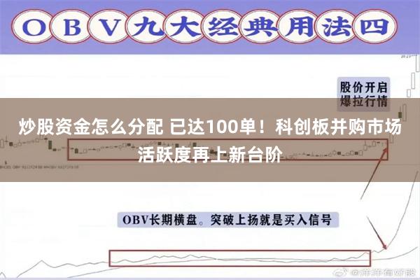 炒股资金怎么分配 已达100单！科创板并购市场活跃度再上新台阶
