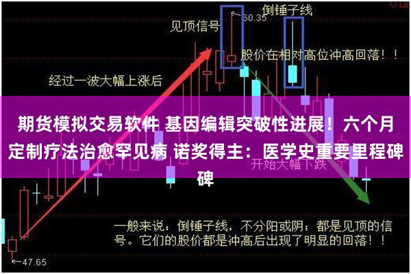 期货模拟交易软件 基因编辑突破性进展！六个月定制疗法治愈罕见病 诺奖得主：医学史重要里程碑