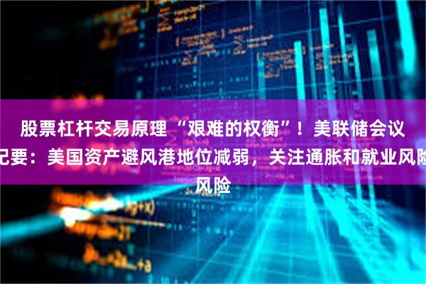 股票杠杆交易原理 “艰难的权衡”！美联储会议纪要：美国资产避风港地位减弱，关注通胀和就业风险