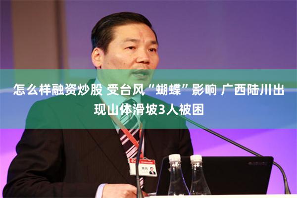 怎么样融资炒股 受台风“蝴蝶”影响 广西陆川出现山体滑坡3人被困
