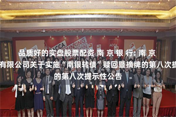 品质好的实盘股票配资 南 京 银 行: 南 京 银 行股份有限公司关于实施“南银转债”赎回暨摘牌的第八次提示性公告