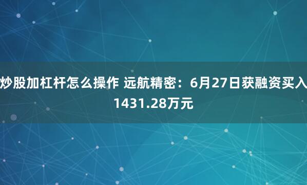 炒股加杠杆怎么操作 远航精密：6月27日获融资买入1431.28万元