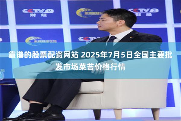靠谱的股票配资网站 2025年7月5日全国主要批发市场菜苔价格行情