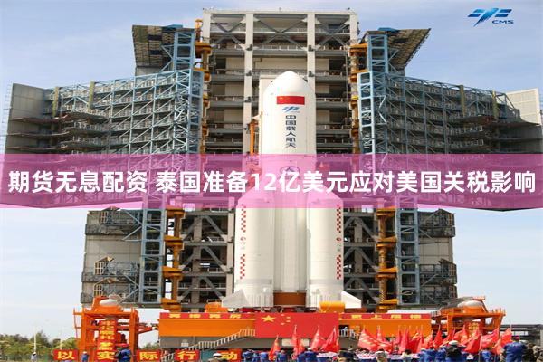 期货无息配资 泰国准备12亿美元应对美国关税影响