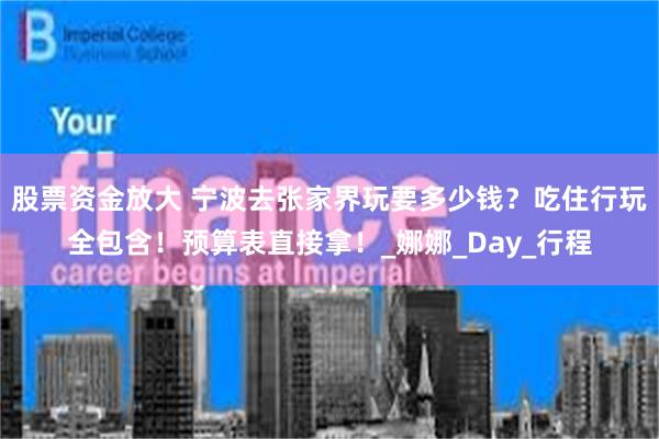 股票资金放大 宁波去张家界玩要多少钱？吃住行玩全包含！预算表直接拿！_娜娜_Day_行程