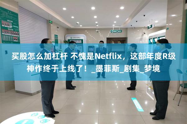 买股怎么加杠杆 不愧是Netflix，这部年度R级神作终于上线了！_墨菲斯_剧集_梦境