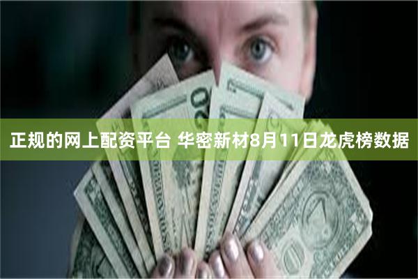 正规的网上配资平台 华密新材8月11日龙虎榜数据