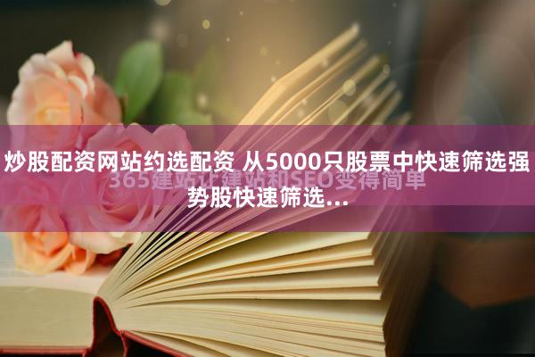 炒股配资网站约选配资 从5000只股票中快速筛选强势股快速筛选...