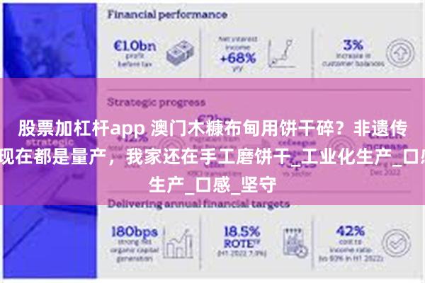 股票加杠杆app 澳门木糠布甸用饼干碎？非遗传承人：现在都是量产，我家还在手工磨饼干_工业化生产_口感_坚守