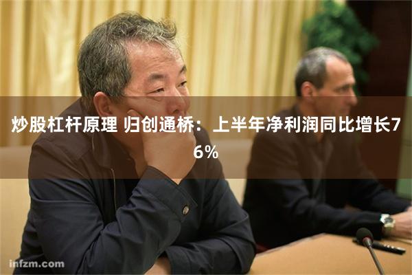 炒股杠杆原理 归创通桥：上半年净利润同比增长76%