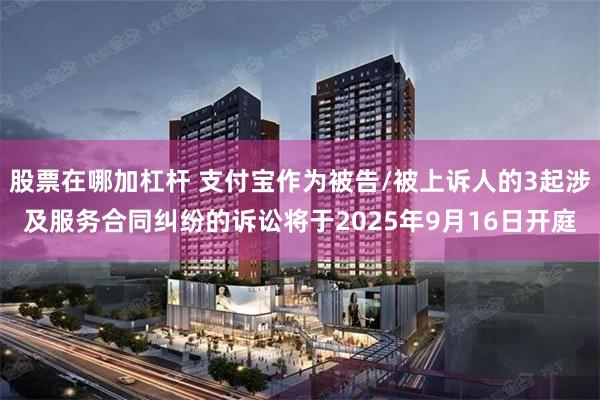 股票在哪加杠杆 支付宝作为被告/被上诉人的3起涉及服务合同纠纷的诉讼将于2025年9月16日开庭