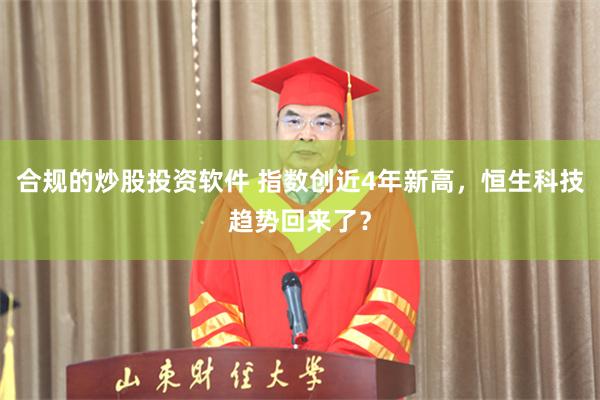 合规的炒股投资软件 指数创近4年新高，恒生科技趋势回来了？