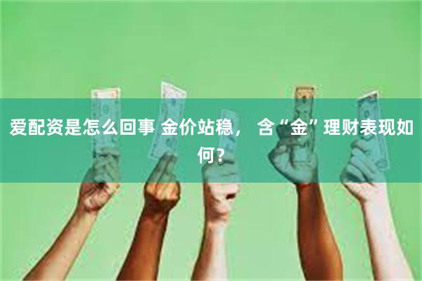 爱配资是怎么回事 金价站稳， 含“金”理财表现如何？
