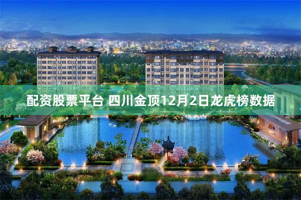 配资股票平台 四川金顶12月2日龙虎榜数据