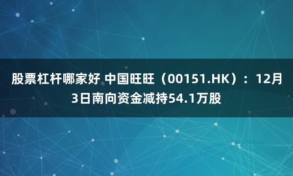 股票杠杆哪家好 中国旺旺(00151.HK):12月3日南向资金减持54.1万股