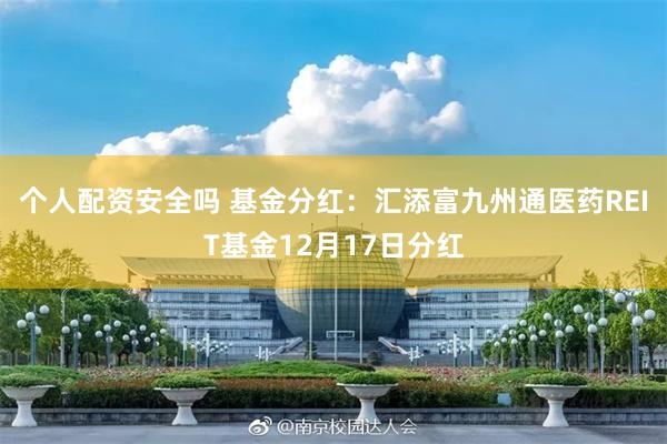 个人配资安全吗 基金分红：汇添富九州通医药REIT基金12月17日分红