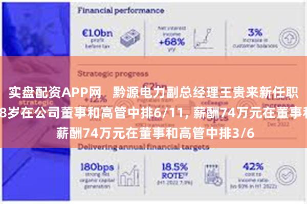 实盘配资APP网   黔源电力副总经理王贵来新任职工董事, 年龄48岁在公司董事和高管中排6/11, 薪酬74万元在董事和高管中排3/6